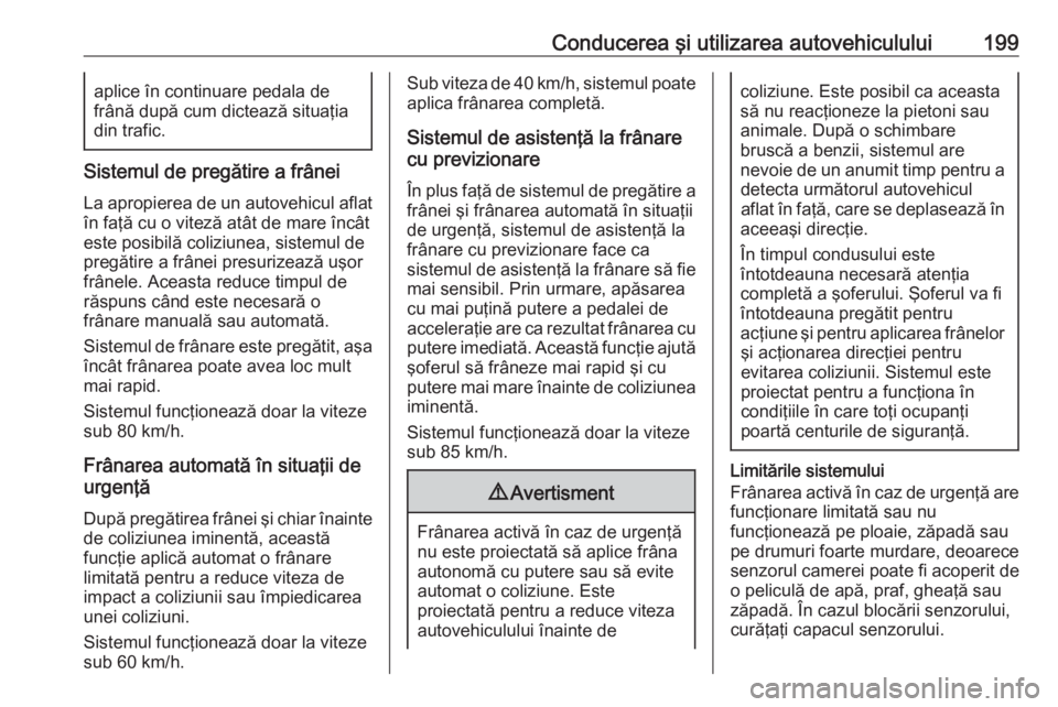 OPEL ASTRA K 2016.5 Manual de utilizare (in Romanian) Conducerea şi utilizarea autovehiculului199aplice în continuare pedala de
frână după cum dictează situaţia
din trafic.
Sistemul de pregătire a frânei
La apropierea de un autovehicul aflat în OPEL ASTRA K 2016.5 Manual de utilizare (in Romanian) Conducerea şi utilizarea autovehiculului199aplice în continuare pedala de
frână după cum dictează situaţia
din trafic.
Sistemul de pregătire a frânei
La apropierea de un autovehicul aflat în