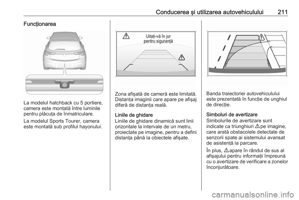 OPEL ASTRA K 2016.5  Manual de utilizare (in Romanian) Conducerea şi utilizarea autovehiculului211Funcţionarea
La modelul hatchback cu 5 portiere,
camera este montată între luminile
pentru plăcuţa de înmatriculare.
La modelul Sports Tourer, camera
