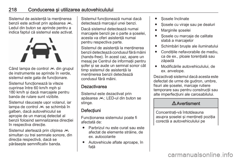OPEL ASTRA K 2016.5 Manual de utilizare (in Romanian) 218Conducerea şi utilizarea autovehicululuiSistemul de asistenţă la menţinerea
benzii este activat prin apăsarea a.
Ledul din buton se aprinde pentru a
indica faptul că sistemul este activat.
C OPEL ASTRA K 2016.5 Manual de utilizare (in Romanian) 218Conducerea şi utilizarea autovehicululuiSistemul de asistenţă la menţinerea
benzii este activat prin apăsarea a.
Ledul din buton se aprinde pentru a
indica faptul că sistemul este activat.
C
