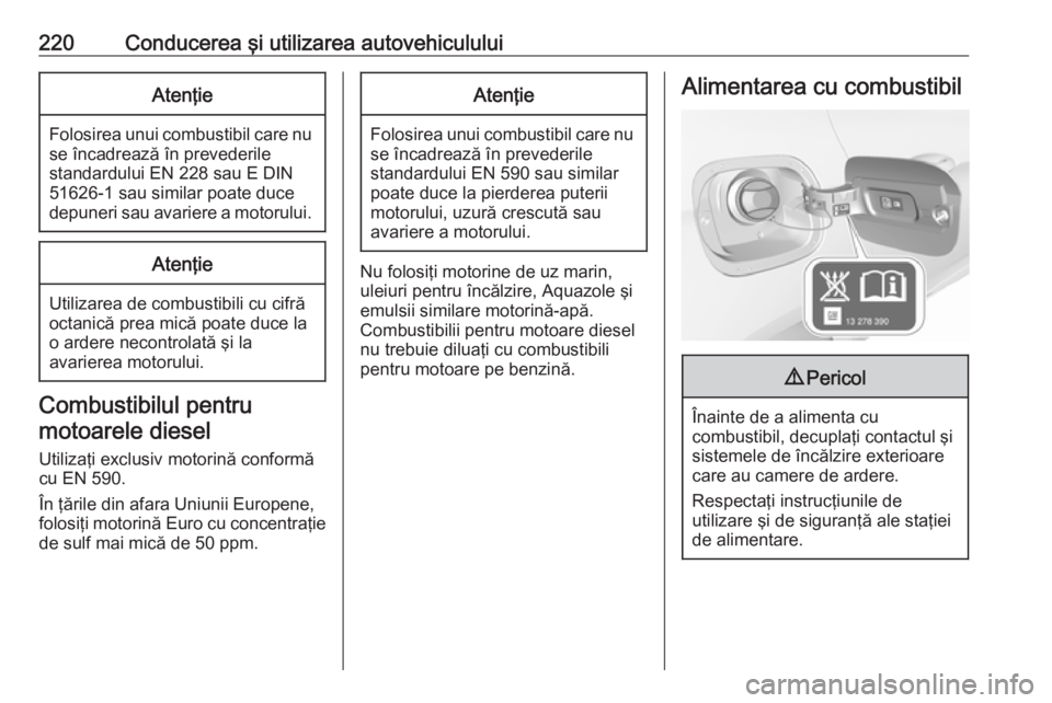 OPEL ASTRA K 2016.5 Manual de utilizare (in Romanian) 220Conducerea şi utilizarea autovehicululuiAtenţie
Folosirea unui combustibil care nuse încadrează în prevederile
standardului EN 228 sau E DIN
51626-1 sau similar poate duce
depuneri sau avarier OPEL ASTRA K 2016.5 Manual de utilizare (in Romanian) 220Conducerea şi utilizarea autovehicululuiAtenţie
Folosirea unui combustibil care nuse încadrează în prevederile
standardului EN 228 sau E DIN
51626-1 sau similar poate duce
depuneri sau avarier