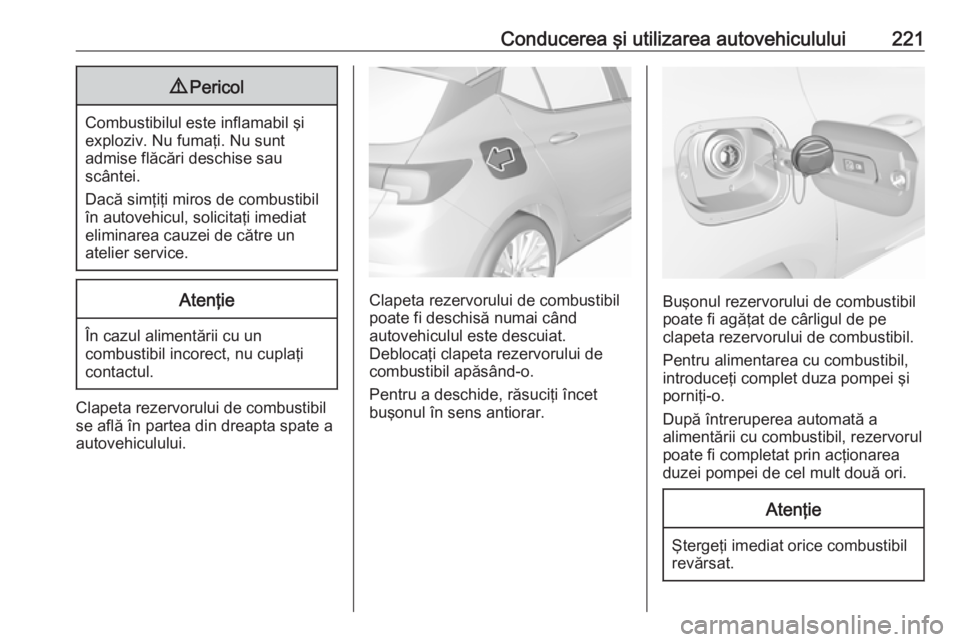 OPEL ASTRA K 2016.5 Manual de utilizare (in Romanian) Conducerea şi utilizarea autovehiculului2219Pericol
Combustibilul este inflamabil şi
exploziv. Nu fumaţi. Nu sunt
admise flăcări deschise sau
scântei.
Dacă simţiţi miros de combustibil în au OPEL ASTRA K 2016.5 Manual de utilizare (in Romanian) Conducerea şi utilizarea autovehiculului2219Pericol
Combustibilul este inflamabil şi
exploziv. Nu fumaţi. Nu sunt
admise flăcări deschise sau
scântei.
Dacă simţiţi miros de combustibil în au