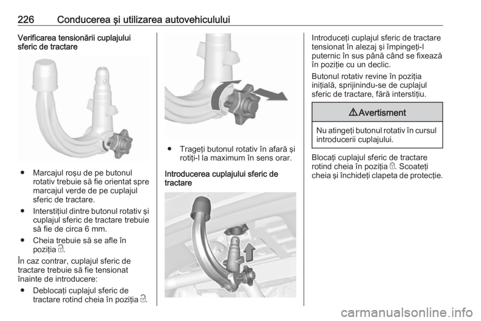 OPEL ASTRA K 2016.5 Manual de utilizare (in Romanian) 226Conducerea şi utilizarea autovehicululuiVerificarea tensionării cuplajului
sferic de tractare
● Marcajul roşu de pe butonul
rotativ trebuie să fie orientat spremarcajul verde de pe cuplajul
s OPEL ASTRA K 2016.5 Manual de utilizare (in Romanian) 226Conducerea şi utilizarea autovehicululuiVerificarea tensionării cuplajului
sferic de tractare
● Marcajul roşu de pe butonul
rotativ trebuie să fie orientat spremarcajul verde de pe cuplajul
s