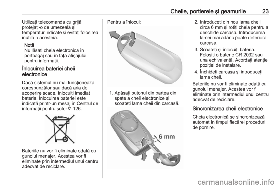 OPEL ASTRA K 2016.5  Manual de utilizare (in Romanian) Cheile, portierele şi geamurile23Utilizaţi telecomanda cu grijă,
protejaţi-o de umezeală şi
temperaturi ridicate şi evitaţi folosirea
inutilă a acesteia.
Notă
Nu lăsaţi cheia electronică 