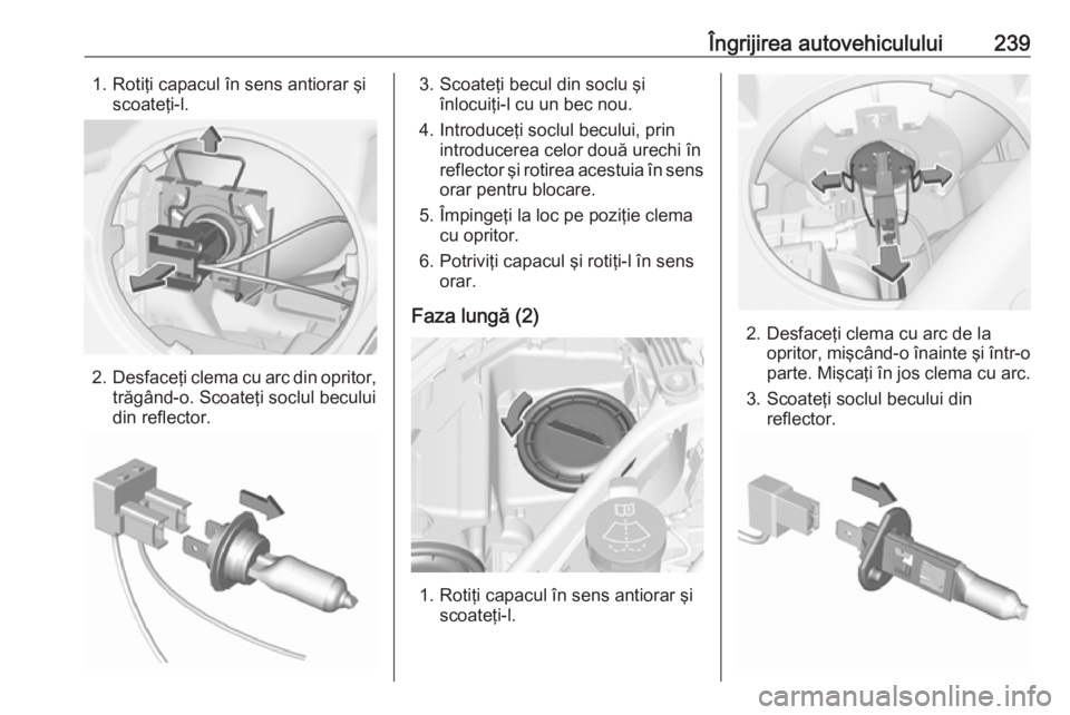 OPEL ASTRA K 2016.5 Manual de utilizare (in Romanian) Îngrijirea autovehiculului2391. Rotiţi capacul în sens antiorar şiscoateţi-l.
2. Desfaceţi clema cu arc din opritor,
trăgând-o. Scoateţi soclul becului
din reflector.
3. Scoateţi becul din s OPEL ASTRA K 2016.5 Manual de utilizare (in Romanian) Îngrijirea autovehiculului2391. Rotiţi capacul în sens antiorar şiscoateţi-l.
2. Desfaceţi clema cu arc din opritor,
trăgând-o. Scoateţi soclul becului
din reflector.
3. Scoateţi becul din s