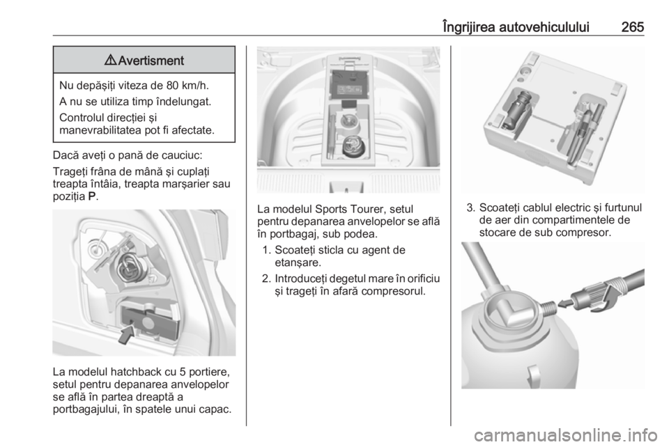 OPEL ASTRA K 2016.5 Manual de utilizare (in Romanian) Îngrijirea autovehiculului2659Avertisment
Nu depăşiţi viteza de 80 km/h.
A nu se utiliza timp îndelungat.
Controlul direcţiei şi
manevrabilitatea pot fi afectate.
Dacă aveţi o pană de cauciu OPEL ASTRA K 2016.5 Manual de utilizare (in Romanian) Îngrijirea autovehiculului2659Avertisment
Nu depăşiţi viteza de 80 km/h.
A nu se utiliza timp îndelungat.
Controlul direcţiei şi
manevrabilitatea pot fi afectate.
Dacă aveţi o pană de cauciu