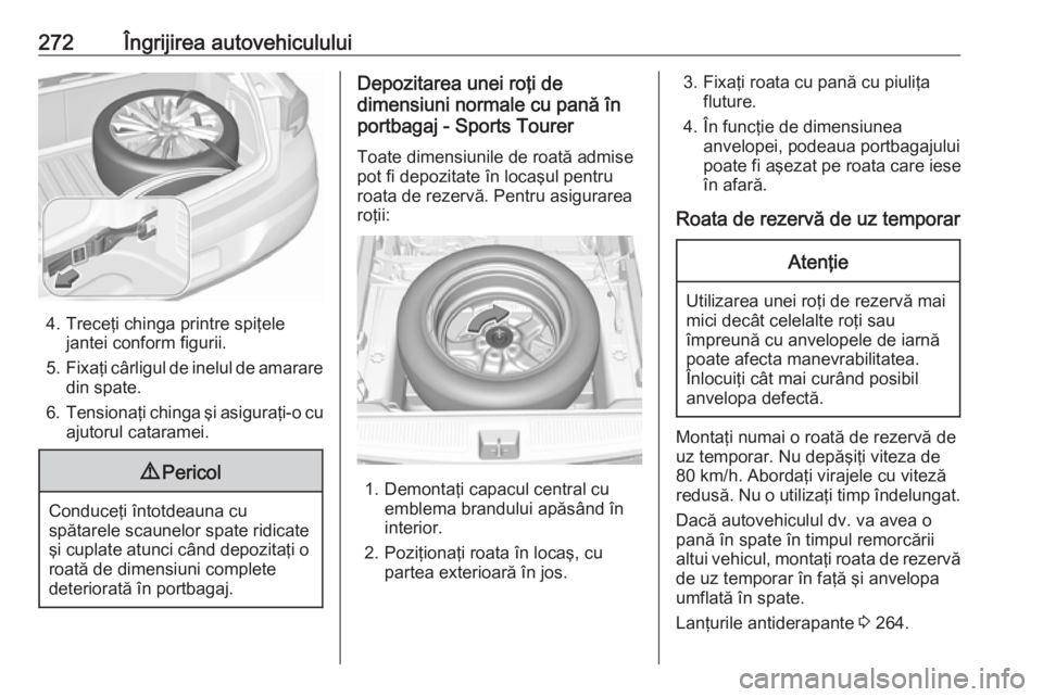 OPEL ASTRA K 2016.5 Manual de utilizare (in Romanian) 272Îngrijirea autovehiculului
4. Treceţi chinga printre spiţelejantei conform figurii.
5. Fixaţi cârligul de inelul de amarare
din spate.
6. Tensionaţi chinga şi asiguraţi-o cu
ajutorul catara OPEL ASTRA K 2016.5 Manual de utilizare (in Romanian) 272Îngrijirea autovehiculului
4. Treceţi chinga printre spiţelejantei conform figurii.
5. Fixaţi cârligul de inelul de amarare
din spate.
6. Tensionaţi chinga şi asiguraţi-o cu
ajutorul catara