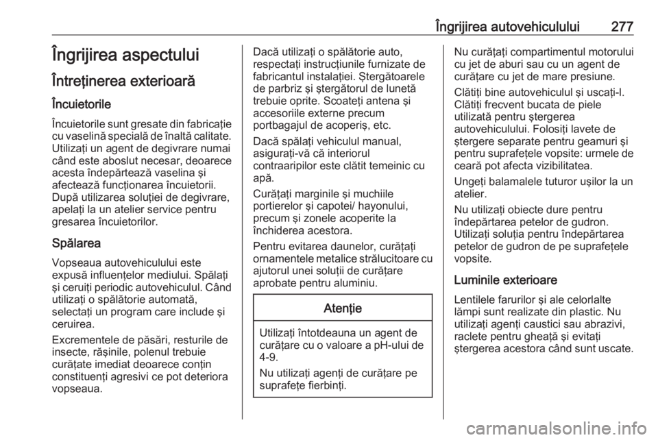 OPEL ASTRA K 2016.5 Manual de utilizare (in Romanian) Îngrijirea autovehiculului277Îngrijirea aspectului
Întreţinerea exterioară
Încuietorile Încuietorile sunt gresate din fabricaţie
cu vaselină specială de înaltă calitate. Utilizaţi un agen OPEL ASTRA K 2016.5 Manual de utilizare (in Romanian) Îngrijirea autovehiculului277Îngrijirea aspectului
Întreţinerea exterioară
Încuietorile Încuietorile sunt gresate din fabricaţie
cu vaselină specială de înaltă calitate. Utilizaţi un agen