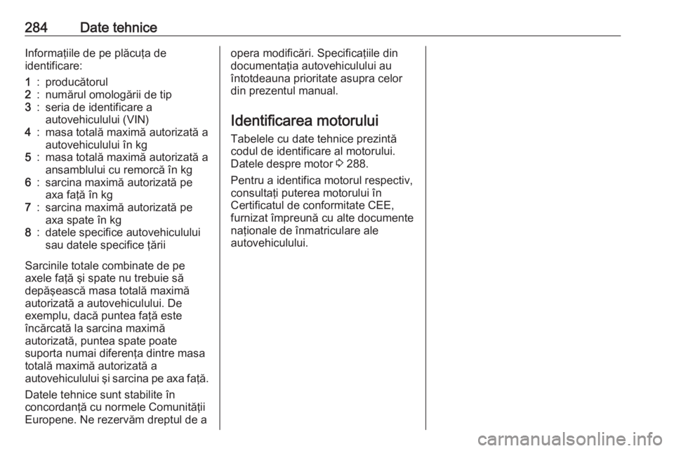 OPEL ASTRA K 2016.5 Manual de utilizare (in Romanian) 284Date tehniceInformaţiile de pe plăcuţa de
identificare:1:producătorul2:numărul omologării de tip3:seria de identificare a
autovehiculului (VIN)4:masa totală maximă autorizată a autovehicul OPEL ASTRA K 2016.5 Manual de utilizare (in Romanian) 284Date tehniceInformaţiile de pe plăcuţa de
identificare:1:producătorul2:numărul omologării de tip3:seria de identificare a
autovehiculului (VIN)4:masa totală maximă autorizată a autovehicul