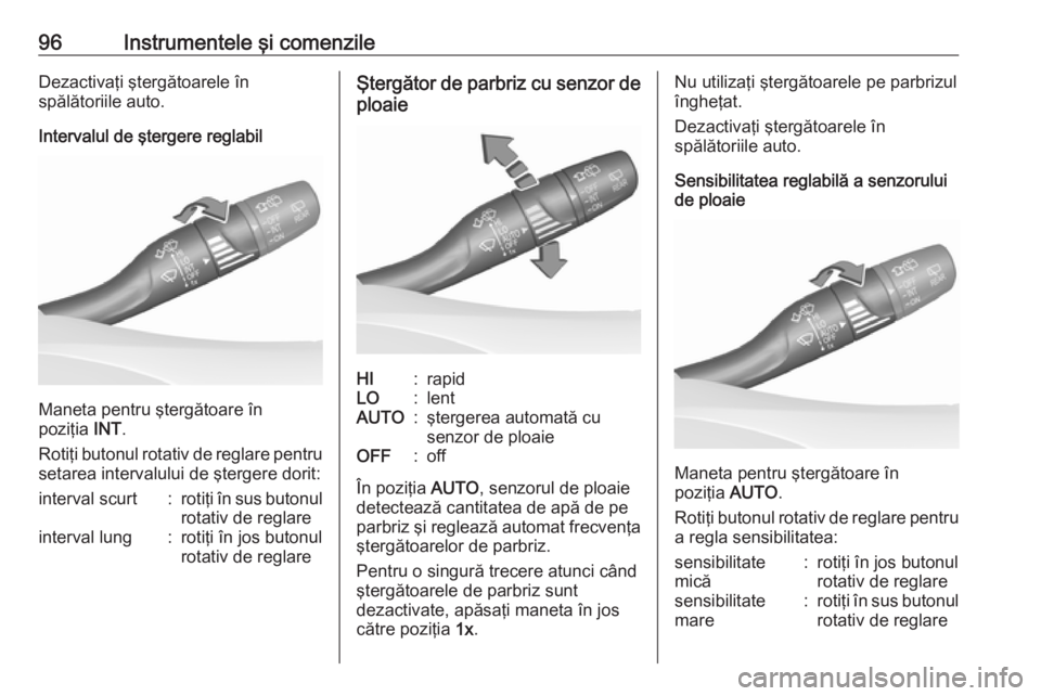 OPEL ASTRA K 2016.5  Manual de utilizare (in Romanian) 96Instrumentele şi comenzileDezactivaţi ştergătoarele în
spălătoriile auto.
Intervalul de ştergere reglabil
Maneta pentru ştergătoare în
poziţia  INT.
Rotiţi butonul rotativ de reglare pe
