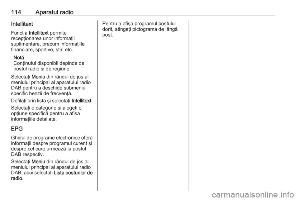 OPEL ASTRA K 2017 Manual pentru sistemul Infotainment (in Romanian) 114Aparatul radioIntellitextFuncţia Intellitext permite
recepţionarea unor informaţii
suplimentare, precum informaţiile
financiare, sportive, ştiri etc.
Notă
Conţinutul disponibil depinde de
OPEL ASTRA K 2017 Manual pentru sistemul Infotainment (in Romanian) 114Aparatul radioIntellitextFuncţia Intellitext permite
recepţionarea unor informaţii
suplimentare, precum informaţiile
financiare, sportive, ştiri etc.
Notă
Conţinutul disponibil depinde de
