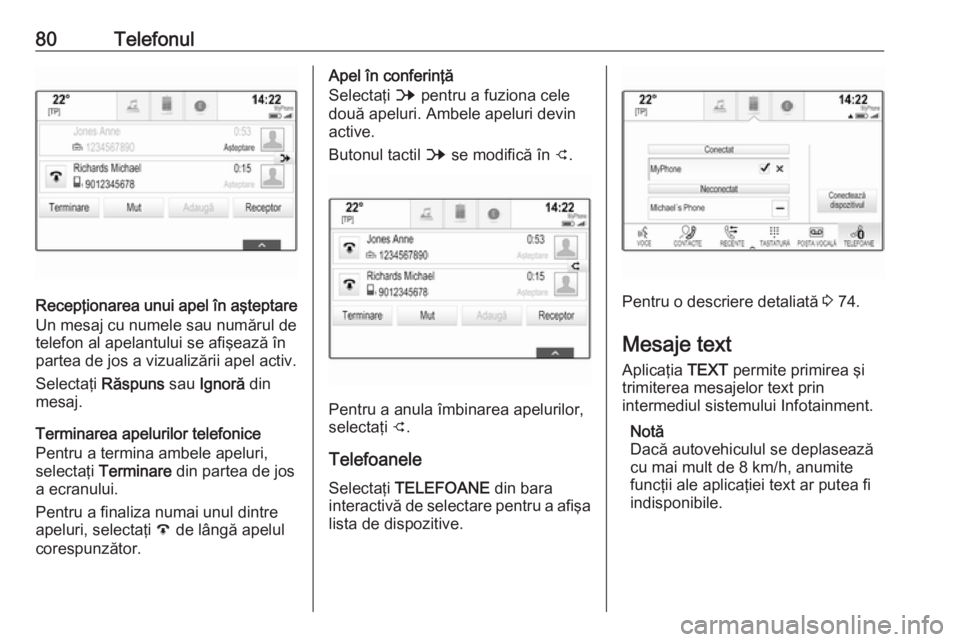 OPEL ASTRA K 2017 Manual pentru sistemul Infotainment (in Romanian) 80Telefonul
Recepţionarea unui apel în aşteptare
Un mesaj cu numele sau numărul de
telefon al apelantului se afişează în
partea de jos a vizualizării apel activ.
Selectaţi Răspuns sau Ignor OPEL ASTRA K 2017 Manual pentru sistemul Infotainment (in Romanian) 80Telefonul
Recepţionarea unui apel în aşteptare
Un mesaj cu numele sau numărul de
telefon al apelantului se afişează în
partea de jos a vizualizării apel activ.
Selectaţi Răspuns sau Ignor