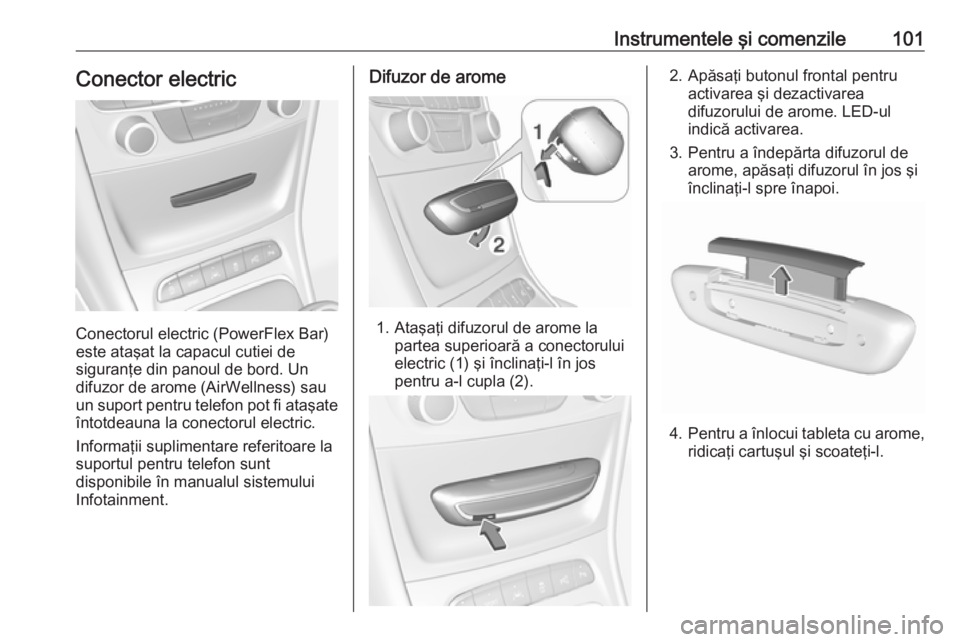 OPEL ASTRA K 2017 Manual de utilizare (in Romanian) Instrumentele şi comenzile101Conector electric
Conectorul electric (PowerFlex Bar)
este ataşat la capacul cutiei de
siguranţe din panoul de bord. Un
difuzor de arome (AirWellness) sau
un suport pen OPEL ASTRA K 2017 Manual de utilizare (in Romanian) Instrumentele şi comenzile101Conector electric
Conectorul electric (PowerFlex Bar)
este ataşat la capacul cutiei de
siguranţe din panoul de bord. Un
difuzor de arome (AirWellness) sau
un suport pen