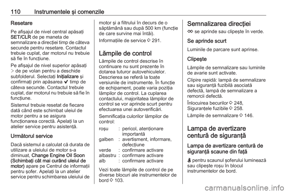 OPEL ASTRA K 2017  Manual de utilizare (in Romanian) 110Instrumentele şi comenzileResetarePe afişajul de nivel central apăsaţi
SET/CLR  de pe maneta de
semnalizare a direcţiei timp de câteva
secunde pentru resetare. Contactul
trebuie cuplat, dar m