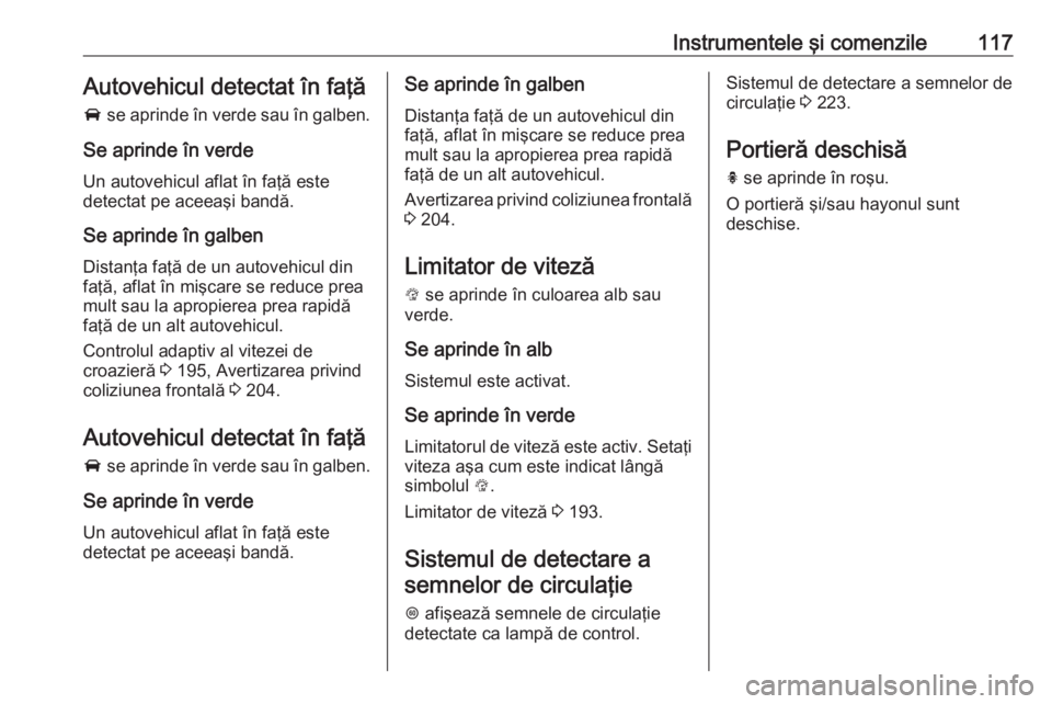 OPEL ASTRA K 2017 Manual de utilizare (in Romanian) Instrumentele şi comenzile117Autovehicul detectat în faţă
A se aprinde în verde sau în galben.
Se aprinde în verde
Un autovehicul aflat în faţă este
detectat pe aceeaşi bandă.
Se aprinde OPEL ASTRA K 2017 Manual de utilizare (in Romanian) Instrumentele şi comenzile117Autovehicul detectat în faţă
A se aprinde în verde sau în galben.
Se aprinde în verde
Un autovehicul aflat în faţă este
detectat pe aceeaşi bandă.
Se aprinde