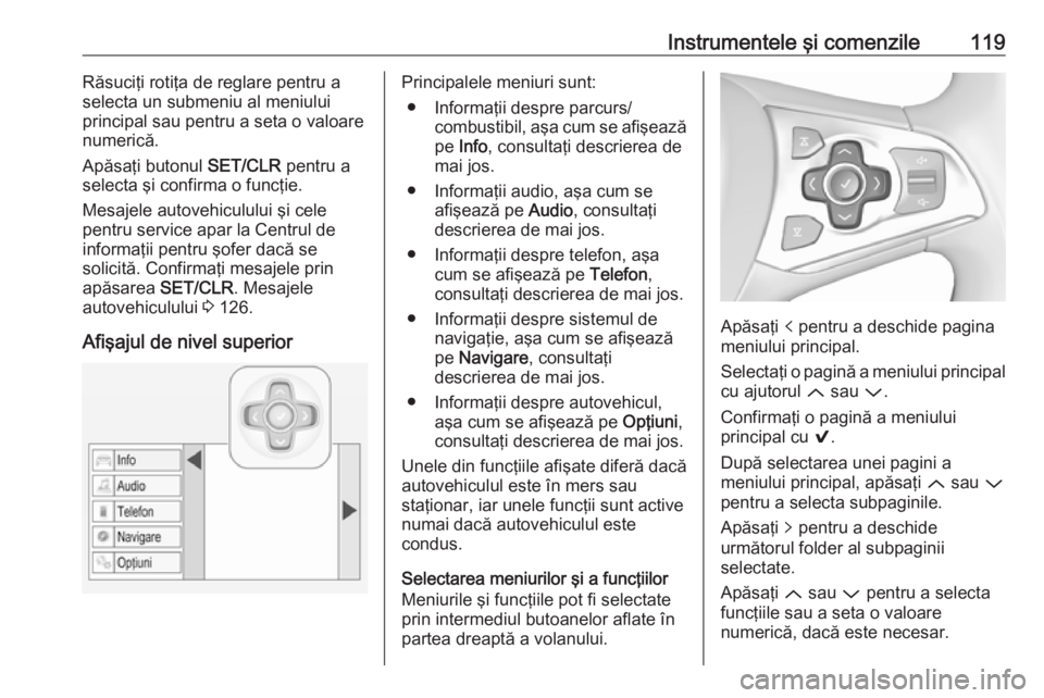 OPEL ASTRA K 2017 Manual de utilizare (in Romanian) Instrumentele şi comenzile119Răsuciţi rotiţa de reglare pentru a
selecta un submeniu al meniului
principal sau pentru a seta o valoare
numerică.
Apăsaţi butonul SET/CLR pentru a
selecta şi co OPEL ASTRA K 2017 Manual de utilizare (in Romanian) Instrumentele şi comenzile119Răsuciţi rotiţa de reglare pentru a
selecta un submeniu al meniului
principal sau pentru a seta o valoare
numerică.
Apăsaţi butonul SET/CLR pentru a
selecta şi co