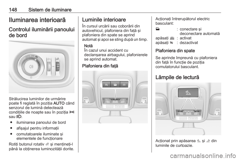 OPEL ASTRA K 2017 Manual de utilizare (in Romanian) 148Sistem de iluminareIluminarea interioarăControlul iluminării panouluide bord
Strălucirea luminilor de urmărire
poate fi reglată în poziţia AUTO când
senzorul de lumină detectează
condiţ OPEL ASTRA K 2017 Manual de utilizare (in Romanian) 148Sistem de iluminareIluminarea interioarăControlul iluminării panouluide bord
Strălucirea luminilor de urmărire
poate fi reglată în poziţia AUTO când
senzorul de lumină detectează
condiţ