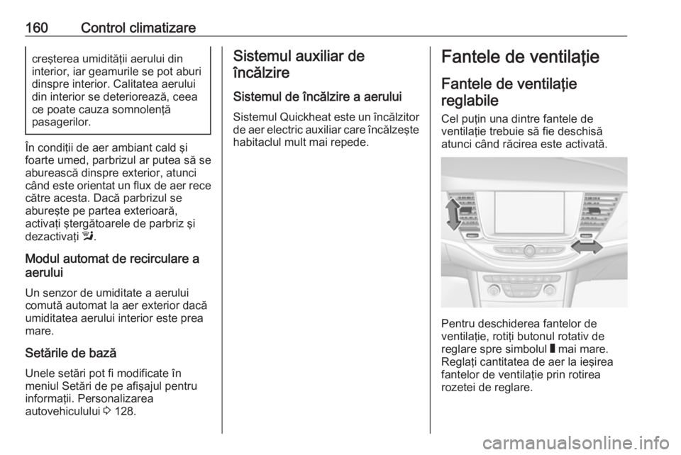 OPEL ASTRA K 2017  Manual de utilizare (in Romanian) 160Control climatizarecreşterea umidităţii aerului din
interior, iar geamurile se pot aburi dinspre interior. Calitatea aerului
din interior se deteriorează, ceea
ce poate cauza somnolenţă
pasag