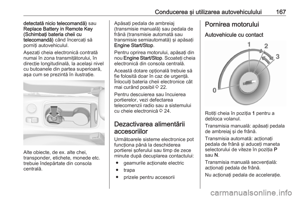 OPEL ASTRA K 2017  Manual de utilizare (in Romanian) Conducerea şi utilizarea autovehiculului167detectată nicio telecomandă) sau
Replace Battery in Remote Key
(Schimbaţi bateria cheii cu
telecomandă)  când încercaţi să
porniţi autovehiculul.
A