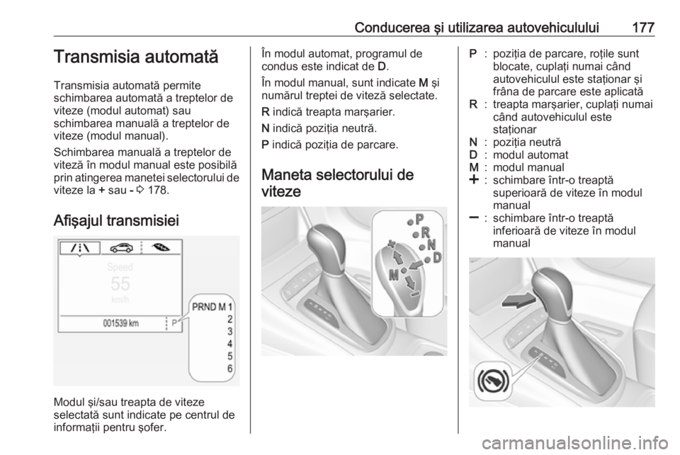 OPEL ASTRA K 2017 Manual de utilizare (in Romanian) Conducerea şi utilizarea autovehiculului177Transmisia automată
Transmisia automată permite
schimbarea automată a treptelor de
viteze (modul automat) sau
schimbarea manuală a treptelor de
viteze ( OPEL ASTRA K 2017 Manual de utilizare (in Romanian) Conducerea şi utilizarea autovehiculului177Transmisia automată
Transmisia automată permite
schimbarea automată a treptelor de
viteze (modul automat) sau
schimbarea manuală a treptelor de
viteze (