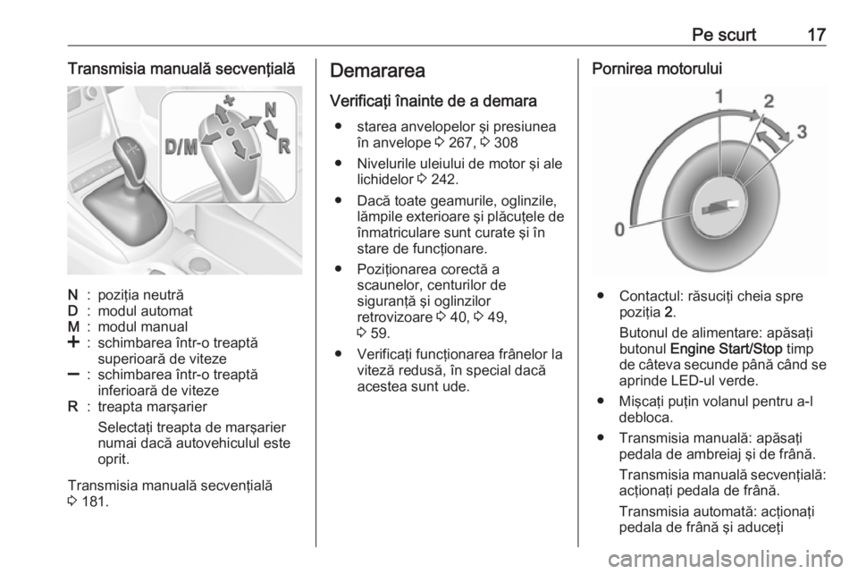 OPEL ASTRA K 2017  Manual de utilizare (in Romanian) Pe scurt17Transmisia manuală secvenţialăN:poziţia neutrăD:modul automatM:modul manual<:schimbarea într-o treaptă
superioară de viteze]:schimbarea într-o treaptă
inferioară de vitezeR:treapt
