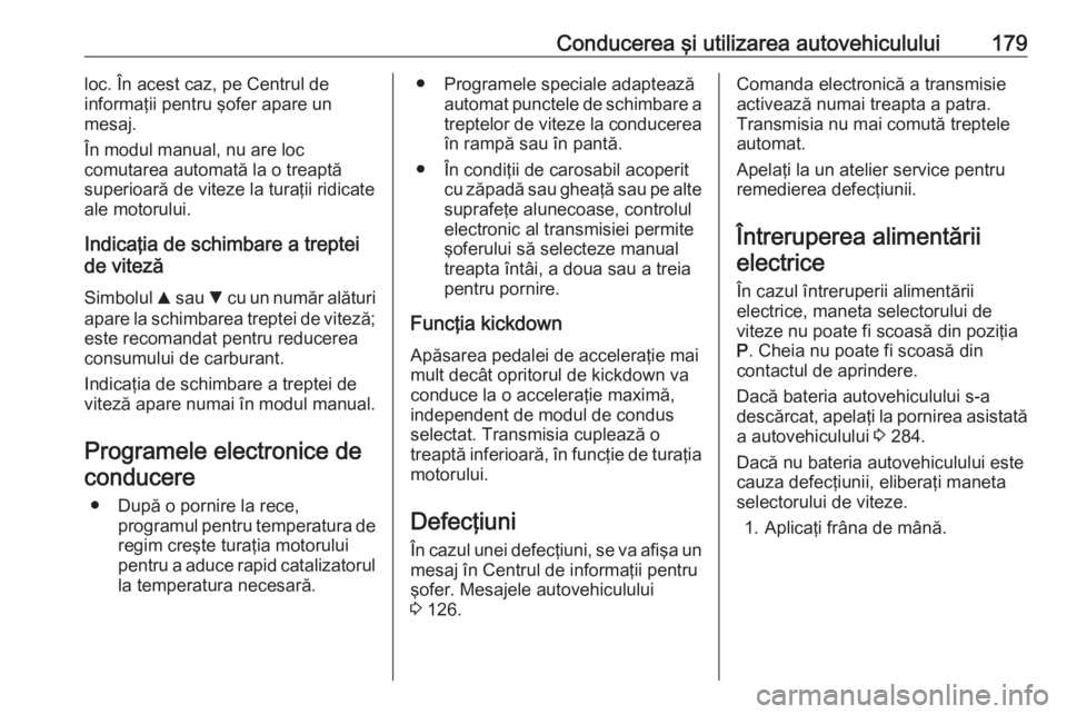 OPEL ASTRA K 2017 Manual de utilizare (in Romanian) Conducerea şi utilizarea autovehiculului179loc. În acest caz, pe Centrul de
informaţii pentru şofer apare un
mesaj.
În modul manual, nu are loc
comutarea automată la o treaptă
superioară de vi OPEL ASTRA K 2017 Manual de utilizare (in Romanian) Conducerea şi utilizarea autovehiculului179loc. În acest caz, pe Centrul de
informaţii pentru şofer apare un
mesaj.
În modul manual, nu are loc
comutarea automată la o treaptă
superioară de vi