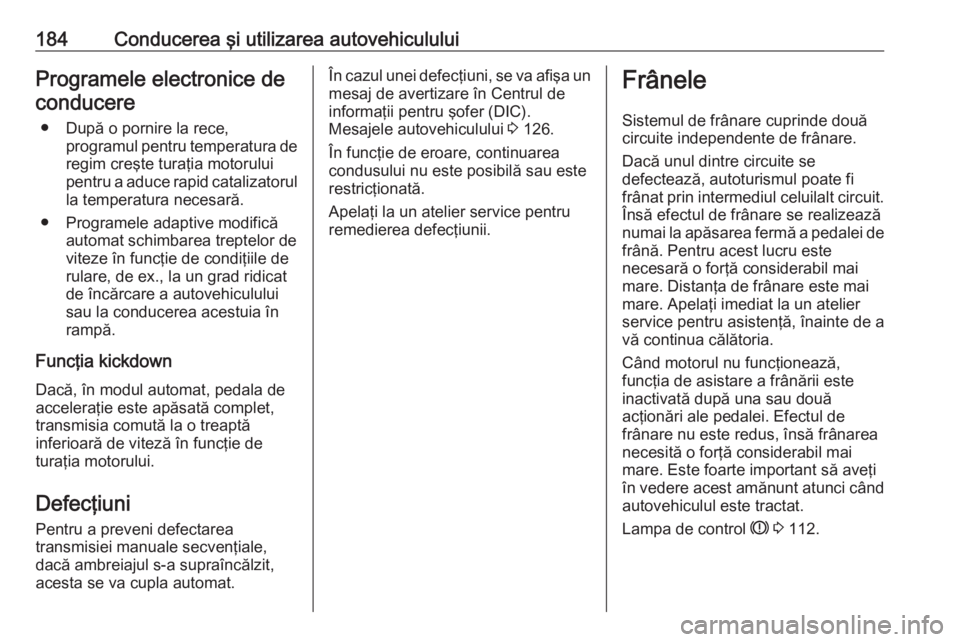 OPEL ASTRA K 2017 Manual de utilizare (in Romanian) 184Conducerea şi utilizarea autovehicululuiProgramele electronice deconducere
● După o pornire la rece, programul pentru temperatura de
regim creşte turaţia motorului
pentru a aduce rapid catali OPEL ASTRA K 2017 Manual de utilizare (in Romanian) 184Conducerea şi utilizarea autovehicululuiProgramele electronice deconducere
● După o pornire la rece, programul pentru temperatura de
regim creşte turaţia motorului
pentru a aduce rapid catali