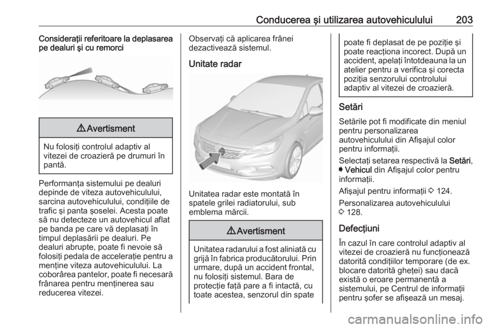 OPEL ASTRA K 2017 Manual de utilizare (in Romanian) Conducerea şi utilizarea autovehiculului203Consideraţii referitoare la deplasarea
pe dealuri şi cu remorci9 Avertisment
Nu folosiţi controlul adaptiv al
vitezei de croazieră pe drumuri în
pantă OPEL ASTRA K 2017 Manual de utilizare (in Romanian) Conducerea şi utilizarea autovehiculului203Consideraţii referitoare la deplasarea
pe dealuri şi cu remorci9 Avertisment
Nu folosiţi controlul adaptiv al
vitezei de croazieră pe drumuri în
pantă