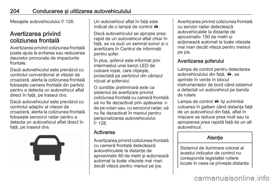 OPEL ASTRA K 2017 Manual de utilizare (in Romanian) 204Conducerea şi utilizarea autovehicululuiMesajele autovehiculului 3 126.
Avertizarea privind coliziunea frontală
Avertizarea privind coliziunea frontală poate ajuta la evitarea sau reducerea
daun OPEL ASTRA K 2017 Manual de utilizare (in Romanian) 204Conducerea şi utilizarea autovehicululuiMesajele autovehiculului 3 126.
Avertizarea privind coliziunea frontală
Avertizarea privind coliziunea frontală poate ajuta la evitarea sau reducerea
daun