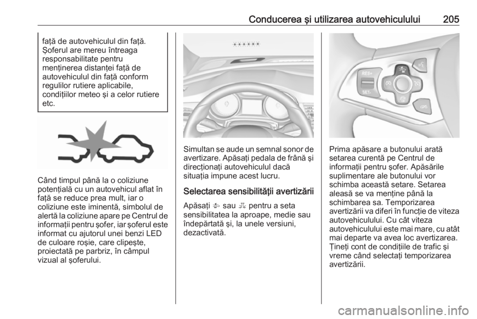 OPEL ASTRA K 2017 Manual de utilizare (in Romanian) Conducerea şi utilizarea autovehiculului205faţă de autovehiculul din faţă.
Şoferul are mereu întreaga
responsabilitate pentru
menţinerea distanţei faţă de
autovehiculul din faţă conform
r OPEL ASTRA K 2017 Manual de utilizare (in Romanian) Conducerea şi utilizarea autovehiculului205faţă de autovehiculul din faţă.
Şoferul are mereu întreaga
responsabilitate pentru
menţinerea distanţei faţă de
autovehiculul din faţă conform
r
