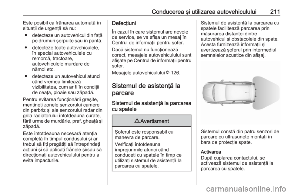 OPEL ASTRA K 2017 Manual de utilizare (in Romanian) Conducerea şi utilizarea autovehiculului211Este posibil ca frânarea automată în
situaţii de urgenţă să nu:
● detecteze un autovehicul din faţă
pe drumuri şerpuite sau în pantă.
● dete OPEL ASTRA K 2017 Manual de utilizare (in Romanian) Conducerea şi utilizarea autovehiculului211Este posibil ca frânarea automată în
situaţii de urgenţă să nu:
● detecteze un autovehicul din faţă
pe drumuri şerpuite sau în pantă.
● dete