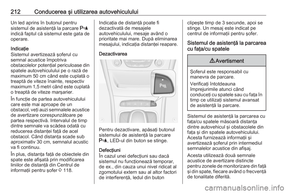 OPEL ASTRA K 2017 Manual de utilizare (in Romanian) 212Conducerea şi utilizarea autovehicululuiUn led aprins în butonul pentru
sistemul de asistenţă la parcare r
indică faptul că sistemul este gata de
operare.
Indicaţie
Sistemul avertizează ş OPEL ASTRA K 2017 Manual de utilizare (in Romanian) 212Conducerea şi utilizarea autovehicululuiUn led aprins în butonul pentru
sistemul de asistenţă la parcare r
indică faptul că sistemul este gata de
operare.
Indicaţie
Sistemul avertizează ş