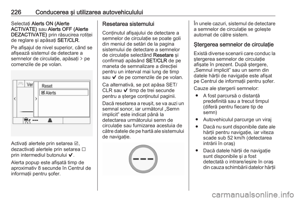 OPEL ASTRA K 2017  Manual de utilizare (in Romanian) 226Conducerea şi utilizarea autovehicululuiSelectaţi Alerts ON (Alerte
ACTIVATE)  sau Alerts OFF (Alerte
DEZACTIVATE)  prin răsucirea rotiţei
de reglare şi apăsaţi  SET/CLR.
Pe afişajul de niv