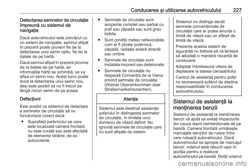 OPEL ASTRA K 2017 Manual de utilizare (in Romanian) Conducerea şi utilizarea autovehiculului227Detectarea semnelor de circulaţie
împreună cu sistemul de
navigaţie
Dacă autovehiculul este prevăzut cu
un sistem de navigaţie, semnul afişat
în pr OPEL ASTRA K 2017 Manual de utilizare (in Romanian) Conducerea şi utilizarea autovehiculului227Detectarea semnelor de circulaţie
împreună cu sistemul de
navigaţie
Dacă autovehiculul este prevăzut cu
un sistem de navigaţie, semnul afişat
în pr