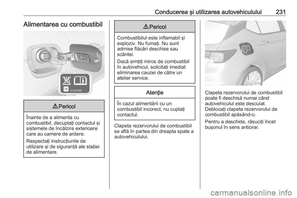 OPEL ASTRA K 2017 Manual de utilizare (in Romanian) Conducerea şi utilizarea autovehiculului231Alimentarea cu combustibil9Pericol
Înainte de a alimenta cu
combustibil, decuplaţi contactul şi
sistemele de încălzire exterioare
care au camere de ard OPEL ASTRA K 2017 Manual de utilizare (in Romanian) Conducerea şi utilizarea autovehiculului231Alimentarea cu combustibil9Pericol
Înainte de a alimenta cu
combustibil, decuplaţi contactul şi
sistemele de încălzire exterioare
care au camere de ard