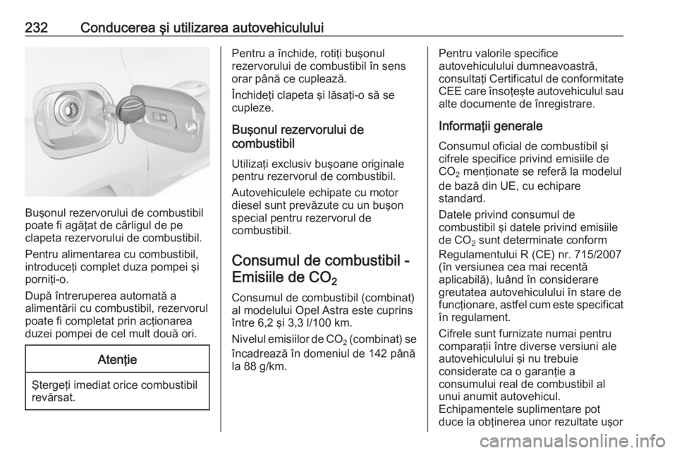 OPEL ASTRA K 2017 Manual de utilizare (in Romanian) 232Conducerea şi utilizarea autovehiculului
Buşonul rezervorului de combustibil
poate fi agăţat de cârligul de pe
clapeta rezervorului de combustibil.
Pentru alimentarea cu combustibil,
introduce OPEL ASTRA K 2017 Manual de utilizare (in Romanian) 232Conducerea şi utilizarea autovehiculului
Buşonul rezervorului de combustibil
poate fi agăţat de cârligul de pe
clapeta rezervorului de combustibil.
Pentru alimentarea cu combustibil,
introduce