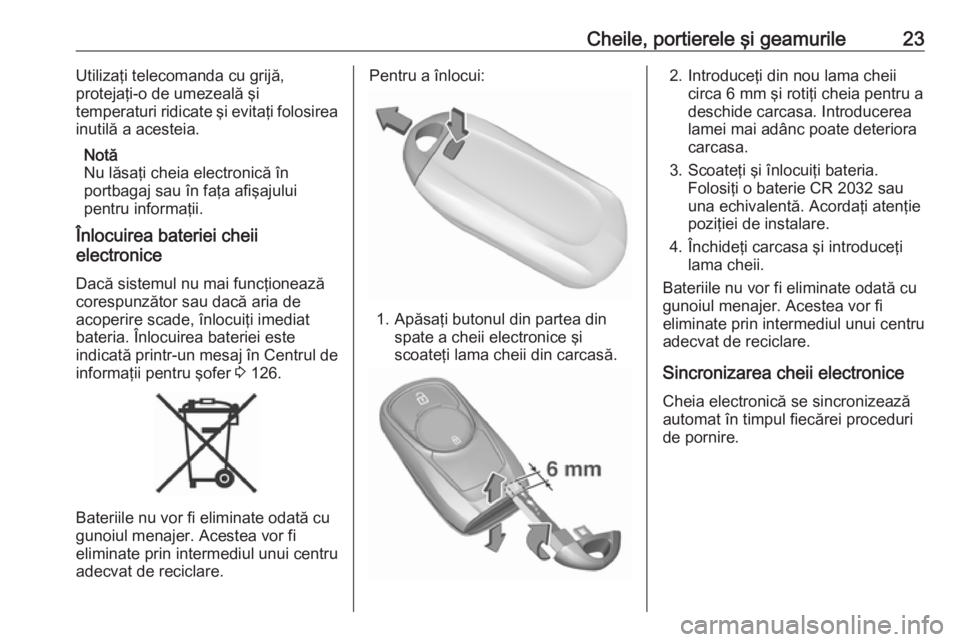 OPEL ASTRA K 2017 Manual de utilizare (in Romanian) Cheile, portierele şi geamurile23Utilizaţi telecomanda cu grijă,
protejaţi-o de umezeală şi
temperaturi ridicate şi evitaţi folosirea
inutilă a acesteia.
Notă
Nu lăsaţi cheia electronică OPEL ASTRA K 2017 Manual de utilizare (in Romanian) Cheile, portierele şi geamurile23Utilizaţi telecomanda cu grijă,
protejaţi-o de umezeală şi
temperaturi ridicate şi evitaţi folosirea
inutilă a acesteia.
Notă
Nu lăsaţi cheia electronică
