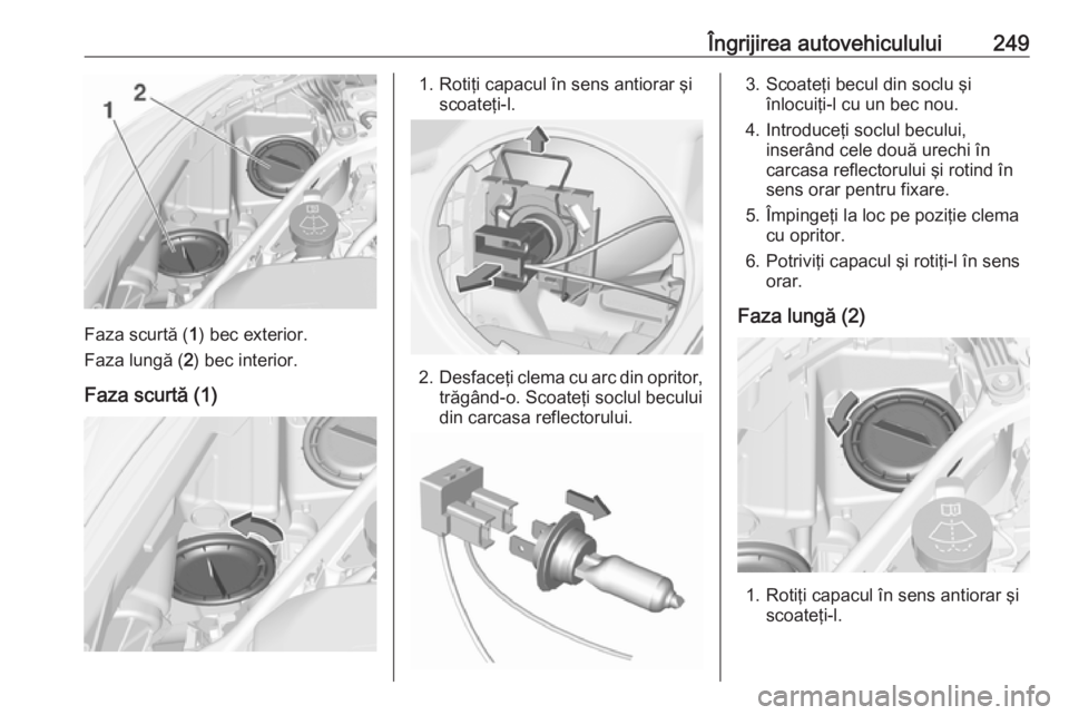 OPEL ASTRA K 2017 Manual de utilizare (in Romanian) Îngrijirea autovehiculului249
Faza scurtă (1) bec exterior.
Faza lungă ( 2) bec interior.
Faza scurtă (1)
1. Rotiţi capacul în sens antiorar şi scoateţi-l.
2.Desfaceţi clema cu arc din oprito OPEL ASTRA K 2017 Manual de utilizare (in Romanian) Îngrijirea autovehiculului249
Faza scurtă (1) bec exterior.
Faza lungă ( 2) bec interior.
Faza scurtă (1)
1. Rotiţi capacul în sens antiorar şi scoateţi-l.
2.Desfaceţi clema cu arc din oprito