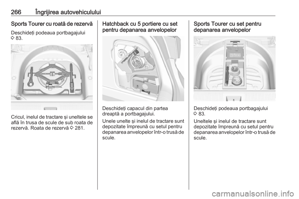 OPEL ASTRA K 2017 Manual de utilizare (in Romanian) 266Îngrijirea autovehicululuiSports Tourer cu roată de rezervă
Deschideţi podeaua portbagajului
3 83.
Cricul, inelul de tractare şi uneltele se
află în trusa de scule de sub roata de
rezervă. OPEL ASTRA K 2017 Manual de utilizare (in Romanian) 266Îngrijirea autovehicululuiSports Tourer cu roată de rezervă
Deschideţi podeaua portbagajului
3 83.
Cricul, inelul de tractare şi uneltele se
află în trusa de scule de sub roata de
rezervă.