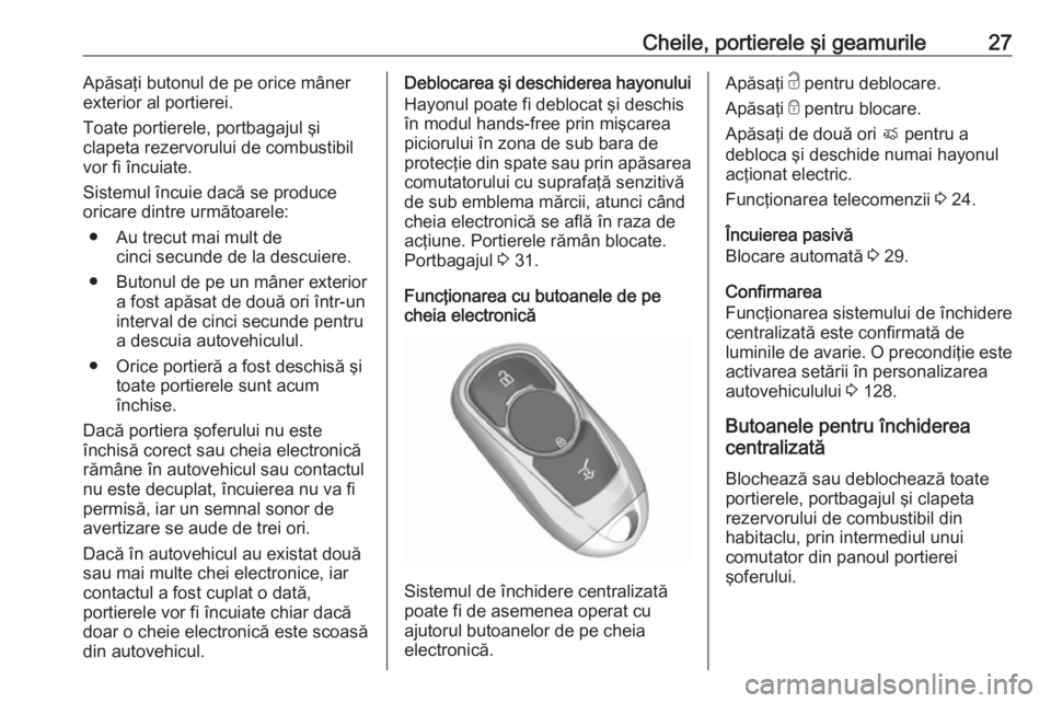 OPEL ASTRA K 2017 Manual de utilizare (in Romanian) Cheile, portierele şi geamurile27Apăsaţi butonul de pe orice mâner
exterior al portierei.
Toate portierele, portbagajul şi
clapeta rezervorului de combustibil
vor fi încuiate.
Sistemul încuie d OPEL ASTRA K 2017 Manual de utilizare (in Romanian) Cheile, portierele şi geamurile27Apăsaţi butonul de pe orice mâner
exterior al portierei.
Toate portierele, portbagajul şi
clapeta rezervorului de combustibil
vor fi încuiate.
Sistemul încuie d