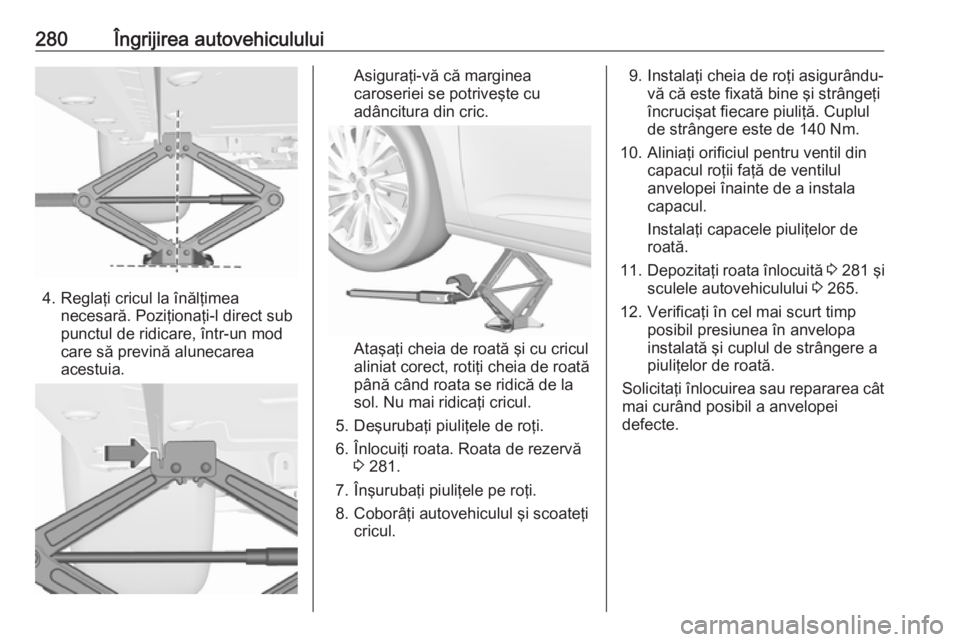 OPEL ASTRA K 2017 Manual de utilizare (in Romanian) 280Îngrijirea autovehiculului
4. Reglaţi cricul la înălţimeanecesară. Poziţionaţi-l direct sub
punctul de ridicare, într-un mod
care să prevină alunecarea
acestuia.
Asiguraţi-vă că margi OPEL ASTRA K 2017 Manual de utilizare (in Romanian) 280Îngrijirea autovehiculului
4. Reglaţi cricul la înălţimeanecesară. Poziţionaţi-l direct sub
punctul de ridicare, într-un mod
care să prevină alunecarea
acestuia.
Asiguraţi-vă că margi
