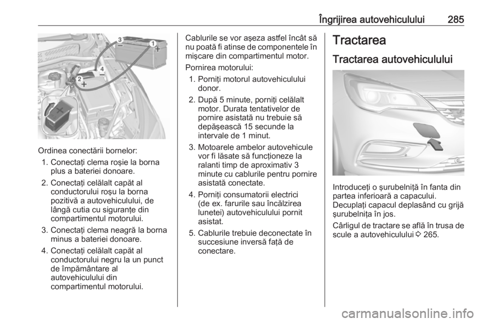 OPEL ASTRA K 2017 Manual de utilizare (in Romanian) Îngrijirea autovehiculului285
Ordinea conectării bornelor:1. Conectaţi clema roşie la borna plus a bateriei donoare.
2. Conectaţi celălalt capăt al conductorului roşu la borna
pozitivă a auto OPEL ASTRA K 2017 Manual de utilizare (in Romanian) Îngrijirea autovehiculului285
Ordinea conectării bornelor:1. Conectaţi clema roşie la borna plus a bateriei donoare.
2. Conectaţi celălalt capăt al conductorului roşu la borna
pozitivă a auto