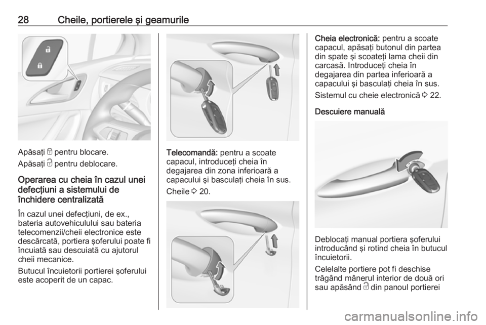 OPEL ASTRA K 2017 Manual de utilizare (in Romanian) 28Cheile, portierele şi geamurile
Apăsaţi e pentru blocare.
Apăsaţi c pentru deblocare.
Operarea cu cheia în cazul unei
defecţiuni a sistemului de
închidere centralizată
În cazul unei defec OPEL ASTRA K 2017 Manual de utilizare (in Romanian) 28Cheile, portierele şi geamurile
Apăsaţi e pentru blocare.
Apăsaţi c pentru deblocare.
Operarea cu cheia în cazul unei
defecţiuni a sistemului de
închidere centralizată
În cazul unei defec