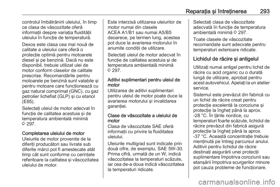 OPEL ASTRA K 2017 Manual de utilizare (in Romanian) Reparaţia şi întreţinerea293controlul îmbătrânirii uleiului, în timp
ce clasa de vâscozitate oferă
informaţii despre variaţia fluidităţii
uleiului în funcţie de temperatură.
Dexos est OPEL ASTRA K 2017 Manual de utilizare (in Romanian) Reparaţia şi întreţinerea293controlul îmbătrânirii uleiului, în timp
ce clasa de vâscozitate oferă
informaţii despre variaţia fluidităţii
uleiului în funcţie de temperatură.
Dexos est