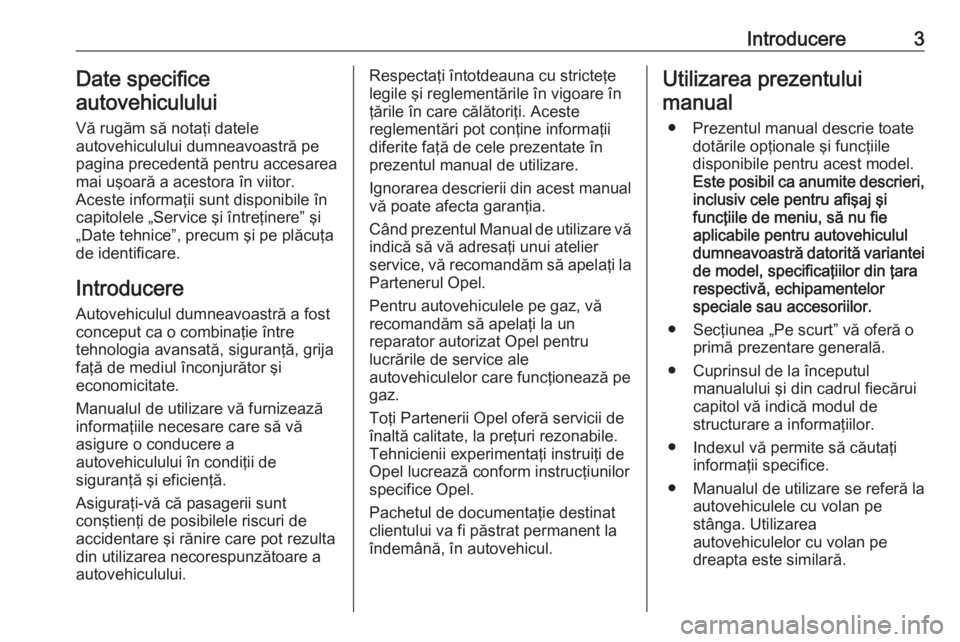 OPEL ASTRA K 2017  Manual de utilizare (in Romanian) Introducere3Date specifice
autovehiculului
Vă rugăm să notaţi datele
autovehiculului dumneavoastră pe
pagina precedentă pentru accesarea
mai uşoară a acestora în viitor.
Aceste informaţii su