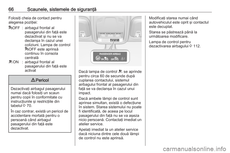 OPEL ASTRA K 2017 Manual de utilizare (in Romanian) 66Scaunele, sistemele de siguranţăFolosiţi cheia de contact pentru
alegerea poziţiei:* OFF:airbagul frontal al
pasagerului din faţă este
dezactivat şi nu se va
declanşa în cazul unei
coliziun OPEL ASTRA K 2017 Manual de utilizare (in Romanian) 66Scaunele, sistemele de siguranţăFolosiţi cheia de contact pentru
alegerea poziţiei:* OFF:airbagul frontal al
pasagerului din faţă este
dezactivat şi nu se va
declanşa în cazul unei
coliziun