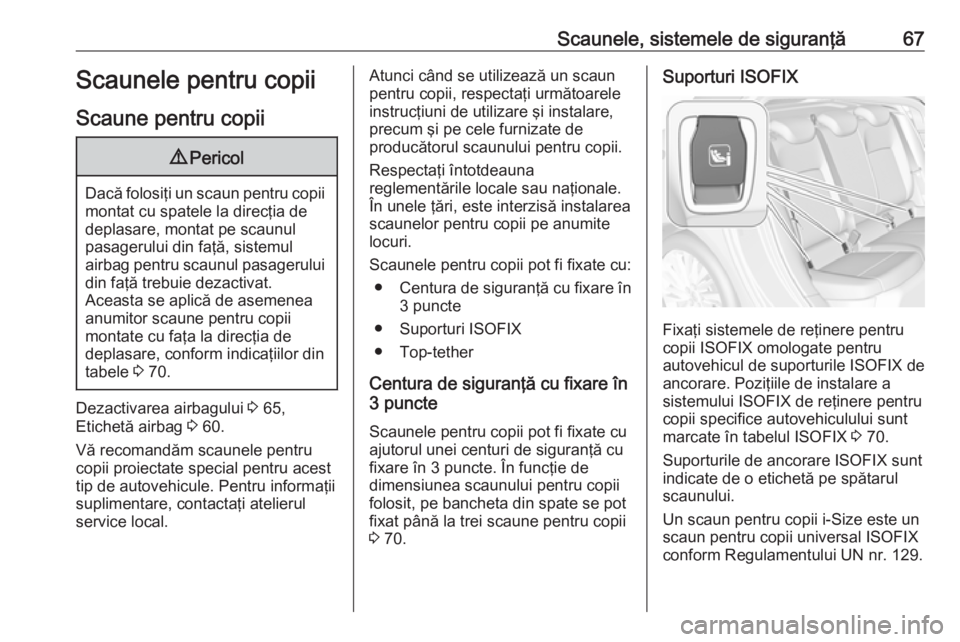 OPEL ASTRA K 2017 Manual de utilizare (in Romanian) Scaunele, sistemele de siguranţă67Scaunele pentru copii
Scaune pentru copii9 Pericol
Dacă folosiţi un scaun pentru copii
montat cu spatele la direcţia de
deplasare, montat pe scaunul
pasagerului OPEL ASTRA K 2017 Manual de utilizare (in Romanian) Scaunele, sistemele de siguranţă67Scaunele pentru copii
Scaune pentru copii9 Pericol
Dacă folosiţi un scaun pentru copii
montat cu spatele la direcţia de
deplasare, montat pe scaunul
pasagerului