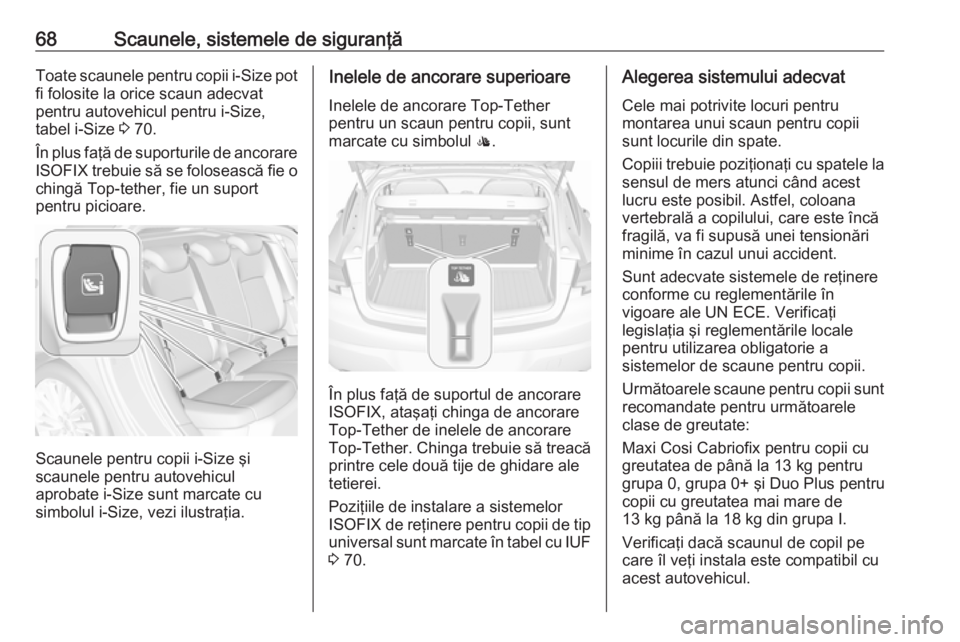 OPEL ASTRA K 2017 Manual de utilizare (in Romanian) 68Scaunele, sistemele de siguranţăToate scaunele pentru copii i-Size pot
fi folosite la orice scaun adecvat
pentru autovehicul pentru i-Size,
tabel i-Size 3 70.
În plus faţă de suporturile de an OPEL ASTRA K 2017 Manual de utilizare (in Romanian) 68Scaunele, sistemele de siguranţăToate scaunele pentru copii i-Size pot
fi folosite la orice scaun adecvat
pentru autovehicul pentru i-Size,
tabel i-Size 3 70.
În plus faţă de suporturile de an