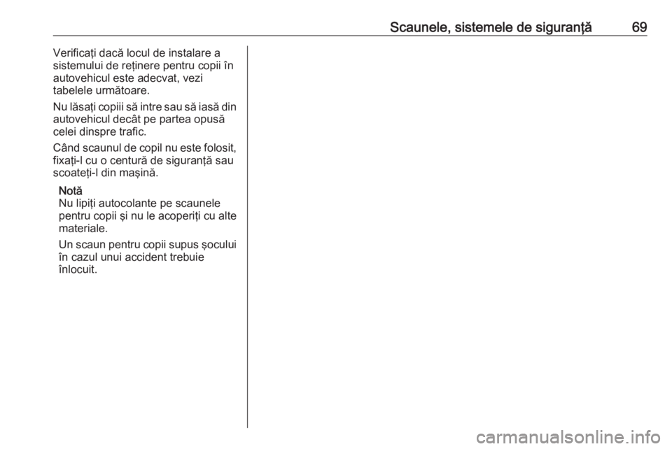 OPEL ASTRA K 2017 Manual de utilizare (in Romanian) Scaunele, sistemele de siguranţă69Verificaţi dacă locul de instalare a
sistemului de reţinere pentru copii în
autovehicul este adecvat, vezi
tabelele următoare.
Nu lăsaţi copiii să intre sau OPEL ASTRA K 2017 Manual de utilizare (in Romanian) Scaunele, sistemele de siguranţă69Verificaţi dacă locul de instalare a
sistemului de reţinere pentru copii în
autovehicul este adecvat, vezi
tabelele următoare.
Nu lăsaţi copiii să intre sau