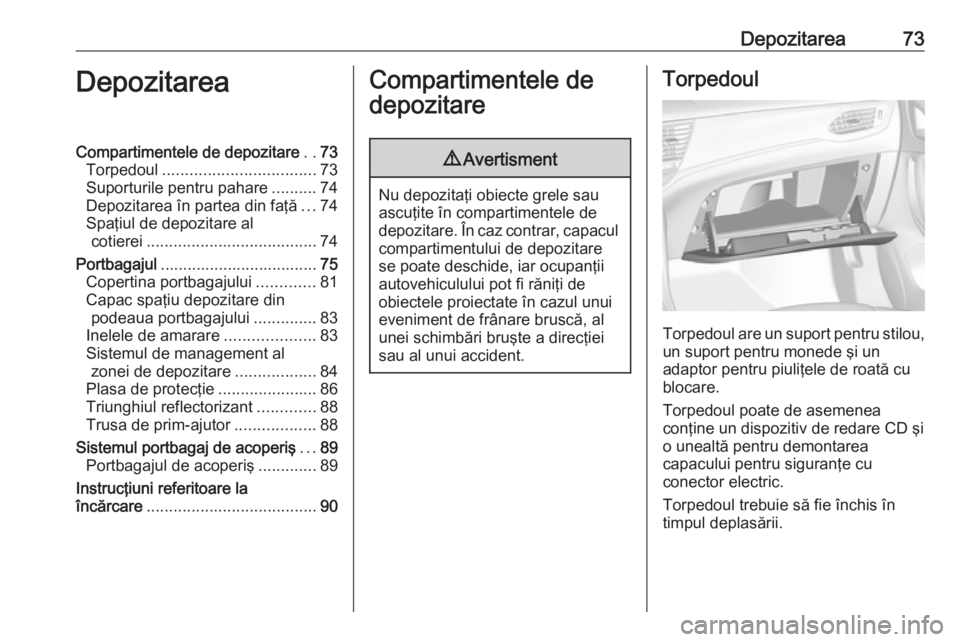 OPEL ASTRA K 2017 Manual de utilizare (in Romanian) Depozitarea73DepozitareaCompartimentele de depozitare..73
Torpedoul .................................. 73
Suporturile pentru pahare ..........74
Depozitarea în partea din faţă ...74
Spaţiul de dep OPEL ASTRA K 2017 Manual de utilizare (in Romanian) Depozitarea73DepozitareaCompartimentele de depozitare..73
Torpedoul .................................. 73
Suporturile pentru pahare ..........74
Depozitarea în partea din faţă ...74
Spaţiul de dep