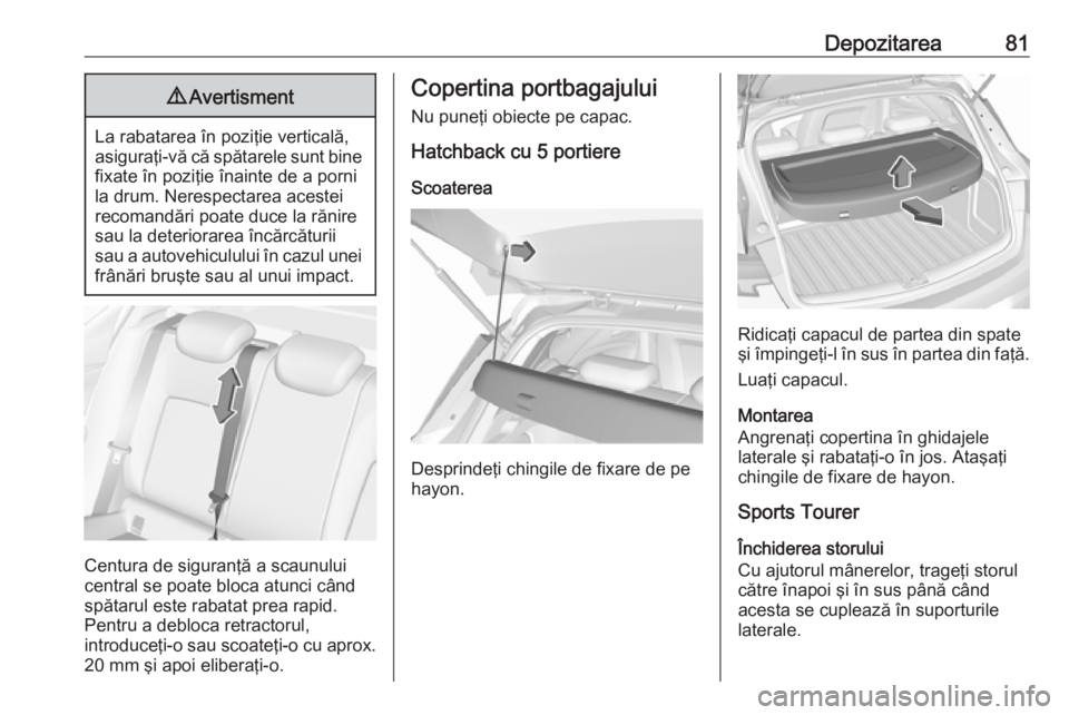 OPEL ASTRA K 2017 Manual de utilizare (in Romanian) Depozitarea819Avertisment
La rabatarea în poziţie verticală,
asiguraţi-vă că spătarele sunt bine fixate în poziţie înainte de a porni
la drum. Nerespectarea acestei
recomandări poate duce l OPEL ASTRA K 2017 Manual de utilizare (in Romanian) Depozitarea819Avertisment
La rabatarea în poziţie verticală,
asiguraţi-vă că spătarele sunt bine fixate în poziţie înainte de a porni
la drum. Nerespectarea acestei
recomandări poate duce l